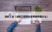 消防工程（消防工程师证报考条件是什么）