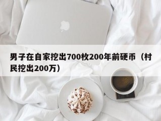 男子在自家挖出700枚200年前硬币（村民挖出200万）