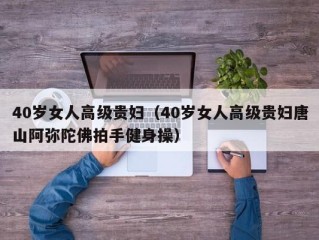 40岁女人高级贵妇（40岁女人高级贵妇唐山阿弥陀佛拍手健身操）