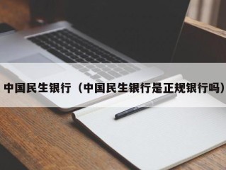 中国民生银行（中国民生银行是正规银行吗）