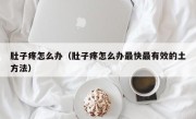 肚子疼怎么办（肚子疼怎么办最快最有效的土方法）