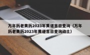 万年历老黄历2023年黄道吉日查询（万年历老黄历2023年黄道吉日查询动土）