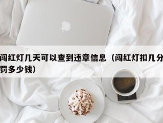 闯红灯几天可以查到违章信息（闯红灯扣几分罚多少钱）