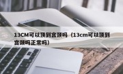 13CM可以顶到宫颈吗（13cm可以顶到宫颈吗正常吗）