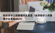 头伏饺子二伏面是什么意思（头伏饺子二伏面是什么意思2023）