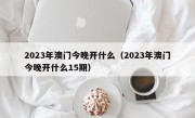 2023年澳门今晚开什么（2023年澳门今晚开什么15期）