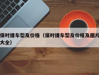 保时捷车型及价格（保时捷车型及价格及图片大全）