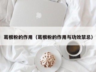 葛根粉的作用（葛根粉的作用与功效禁忌）