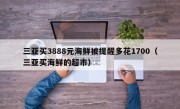 三亚买3888元海鲜被提醒多花1700（三亚买海鲜的超市）