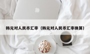 韩元对人民币汇率（韩元对人民币汇率换算）