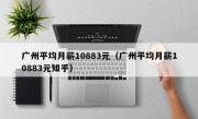 广州平均月薪10883元（广州平均月薪10883元知乎）