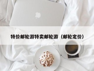 特价邮轮游特卖邮轮游（邮轮定价）