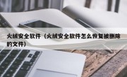 火绒安全软件（火绒安全软件怎么恢复被删除的文件）