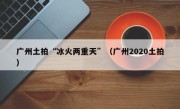 广州土拍“冰火两重天”（广州2020土拍）