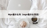 Mpv是什么车（mpv是什么意思）