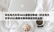 华北电力大学2022录取分数线（华北电力大学2022录取分数线保定校区内蒙）