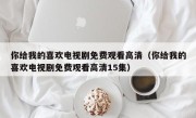 你给我的喜欢电视剧免费观看高清（你给我的喜欢电视剧免费观看高清15集）