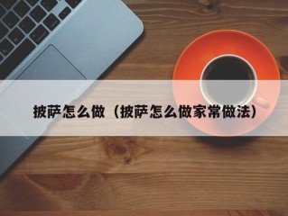 披萨怎么做（披萨怎么做家常做法）