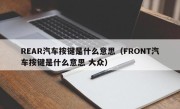 REAR汽车按键是什么意思（FRONT汽车按键是什么意思 大众）