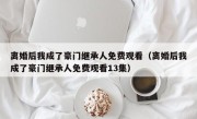 离婚后我成了豪门继承人免费观看（离婚后我成了豪门继承人免费观看13集）