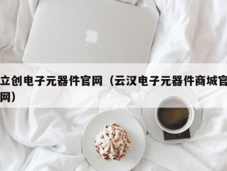 立创电子元器件官网（云汉电子元器件商城官网）