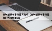 缅甸割腰子事件是真的吗（缅甸割腰子事件是真的吗视频播放）