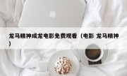 龙马精神成龙电影免费观看（电影 龙马精神）