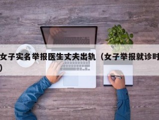 女子实名举报医生丈夫出轨（女子举报就诊时）