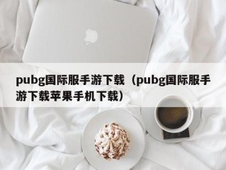 pubg国际服手游下载（pubg国际服手游下载苹果手机下载）