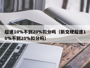 超速10%不到20%扣分吗（新交规超速10%不到20%扣分吗）