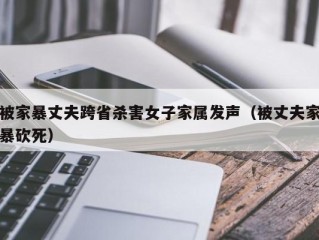 被家暴丈夫跨省杀害女子家属发声（被丈夫家暴砍死）