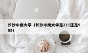 长沙中南大学（长沙中南大学是211还是985）