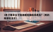 3男子要求女子陪酒遭拒围殴其男友?（男的陪酒犯法不）