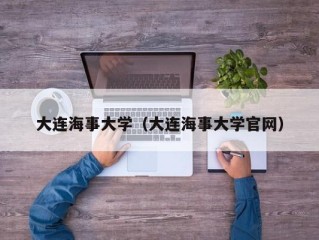 大连海事大学（大连海事大学官网）