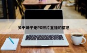 关于妹子无PS照片直播的信息