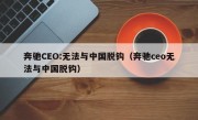 奔驰CEO:无法与中国脱钩（奔驰ceo无法与中国脱钩）