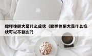 腺样体肥大是什么症状（腺样体肥大是什么症状可以不割么?）