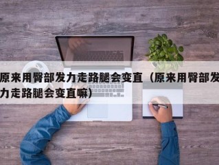 原来用臀部发力走路腿会变直（原来用臀部发力走路腿会变直嘛）