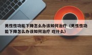 男性性功能下降怎么办该如何治疗（男性性功能下降怎么办该如何治疗 吃什么）