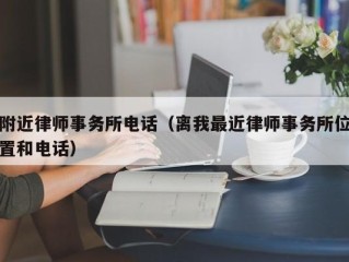 附近律师事务所电话（离我最近律师事务所位置和电话）