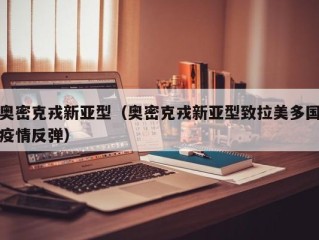 奥密克戎新亚型（奥密克戎新亚型致拉美多国疫情反弹）