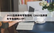 2023五四青年节有假吗（2023五四青年节有假吗13岁）