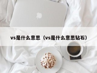 vs是什么意思（vs是什么意思钻石）