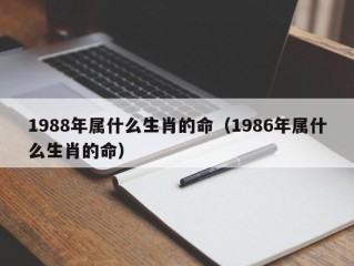 1988年属什么生肖的命（1986年属什么生肖的命）