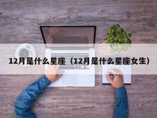 12月是什么星座（12月是什么星座女生）