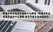 苹果手机充电充不进去什么原因（苹果手机充电充不进去什么原因 显示可能不支持此配件）