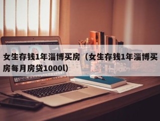 女生存钱1年淄博买房（女生存钱1年淄博买房每月房贷1000l）