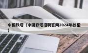 中国铁塔（中国铁塔招聘官网2024年校招）