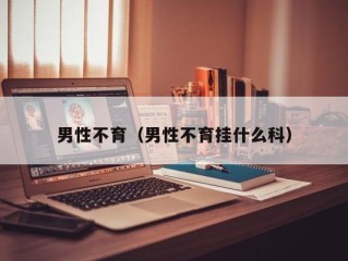 男性不育（男性不育挂什么科）