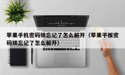 苹果手机密码锁忘记了怎么解开（苹果平板密码锁忘记了怎么解开）